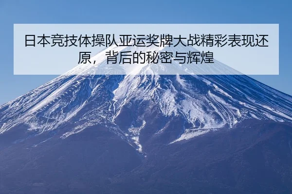 日本竞技体操队亚运奖牌大战精彩表现还原，背后的秘密与辉煌